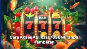 Cara Akses Aplikasi 789BNi Tanpa Hambatan
